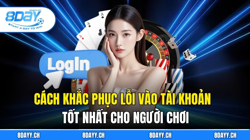Hướng Dẫn Đăng Nhập 8DAY Nhanh, An Toàn Và Đơn Giản Cách khắc phục lỗi vào tài khoản tốt nhất cho người chơi
